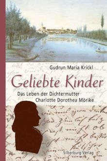 Geliebte Kinder: Das Leben der Dichtermutter Charlotte Dorothea Mörike