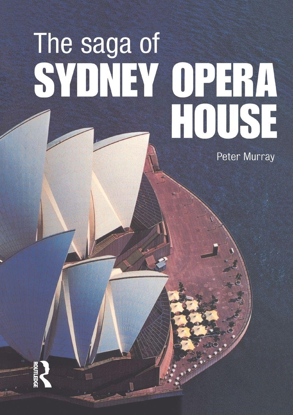 The Saga of Sydney Opera House: The Dramatic Story of the Design and Construction of the Icon of Modern Australia