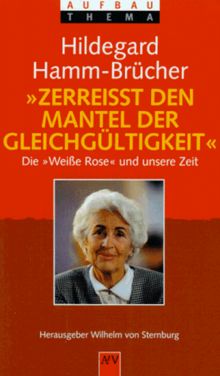 Zerreißt den Mantel der Gleichgültigkeit. Die 'Weiße Rose' und unsere Zeit.