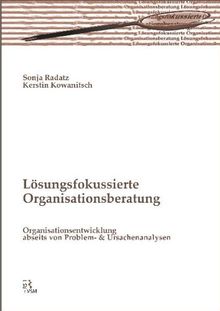 Lösungsfokussierte Organisationsberatung: Organisationsentwicklung abseits von Problem- und Ursachenanalysen