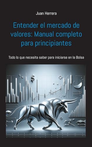 Entender el mercado de valores: Manual completo para principiantes: Todo lo que necesita saber para iniciarse en la Bolsa