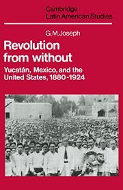Revolution from Without: Yucatán, Mexico, and the United States, 1880–1924: Yucatan, Mexico, and the United States, 1880 1924 (Cambridge Latin American Studies, Band 42)
