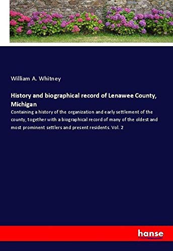 History and biographical record of Lenawee County, Michigan: Containing a history of the organization and early settlement of the county, together ... settlers and present residents. Vol. 2