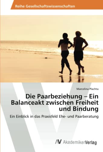 Die Paarbeziehung – Ein Balanceakt zwischen Freiheit und Bindung: Ein Einblick in das Praxisfeld Ehe- und Paarberatung