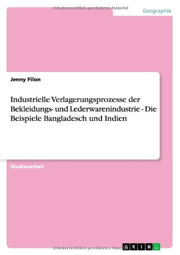 Industrielle Verlagerungsprozesse der Bekleidungs- und Lederwarenindustrie - Die Beispiele Bangladesch und Indien