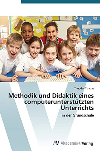 Methodik und Didaktik eines computerunterstützten Unterrichts: in der Grundschule