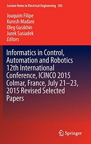 Informatics in Control, Automation and Robotics 12th International Conference, ICINCO 2015 Colmar, France, July 21-23, 2015 Revised Selected Papers ... in Electrical Engineering, 383, Band 383)