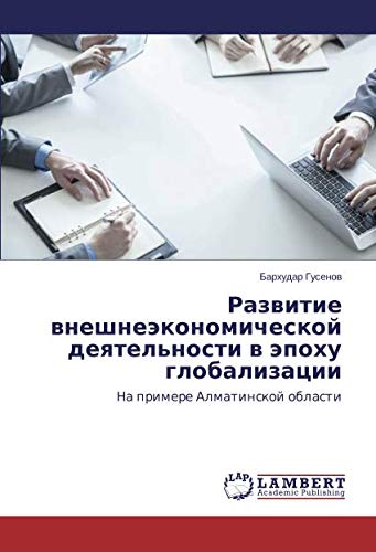 Развитие внешнеэкономической деятельности в эпоху глобализации: На примере Алматинской области: Na primere Almatinskoj oblasti