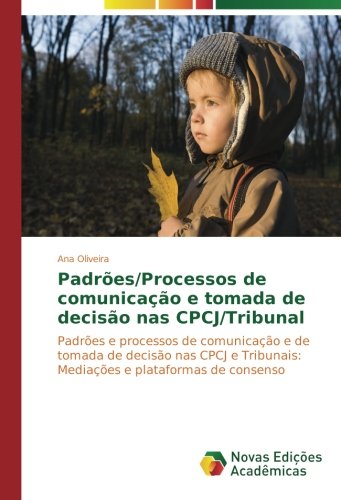 Padrões/Processos de comunicação e tomada de decisão nas CPCJ/Tribunal: Padrões e processos de comunicação e de tomada de decisão nas CPCJ e Tribunais: Mediações e plataformas de consenso