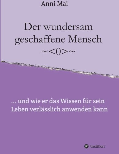 Der wundersam geschaffene Mensch: ... und wie er das Wissen für sein Leben verlässlich anwenden kann