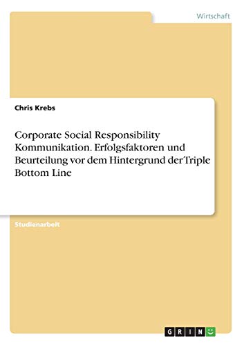 Corporate Social Responsibility Kommunikation. Erfolgsfaktoren und Beurteilung vor dem Hintergrund der Triple Bottom Line