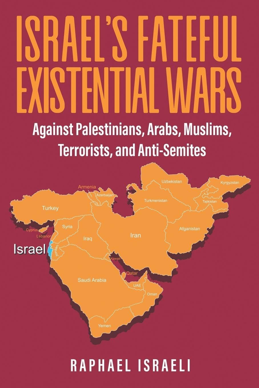 Israel's Fateful Existential Wars: Against Palestinians, Arabs, Muslims, Terrorists, and Anti-Semites