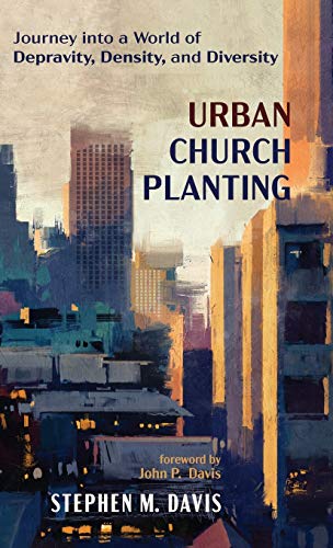 Urban Church Planting: Journey Into a World of Depravity, Density, and Diversity
