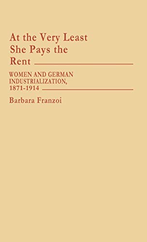 At the Very Least She Pays the Rent: Women and German Industrialization, 1871-1914 (Contributions in Women's Studies)