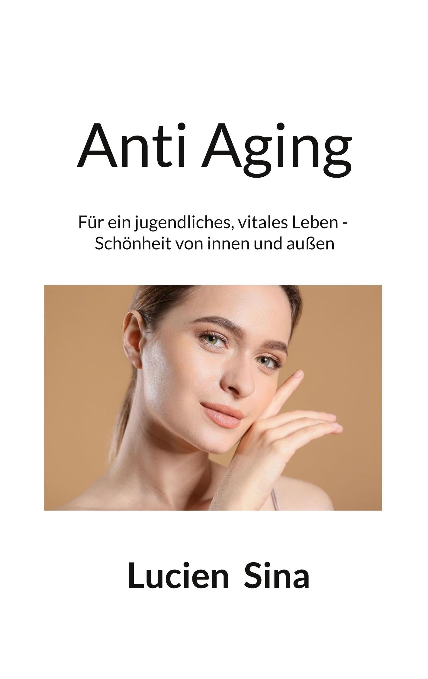 Anti Aging: Für ein jugendliches, vitales Leben - Schönheit von innen und außen