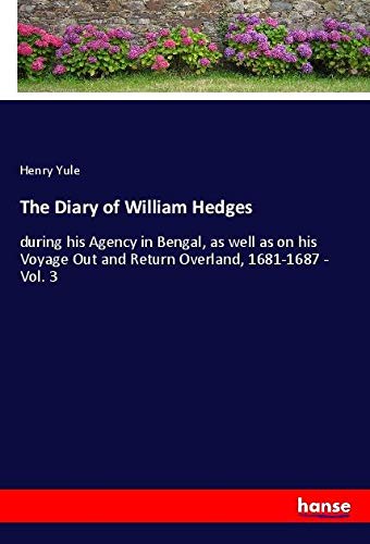 The Diary of William Hedges: during his Agency in Bengal, as well as on his Voyage Out and Return Overland, 1681-1687 - Vol. 3