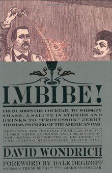 Imbibe!: From Absinthe Cocktail to Whiskey Smash, a Salute in Stories and Drinks to "Professor" Jerry Thomas, Pioneer of the American Bar Featuringthe ... and a Selection of New Drinks Contributed in