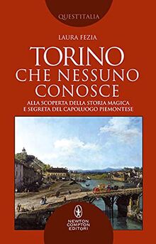 Torino che nessuno conosce. Alla scoperta della storia magica e segreta del capoluogo piemontese (Quest'Italia)