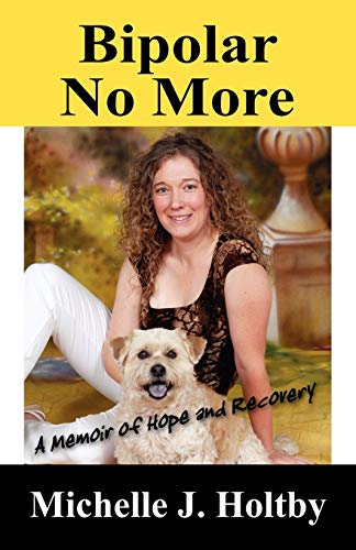 Holtby, Michelle J. Bipolar No More, A Memoir Of Hope And Recovery