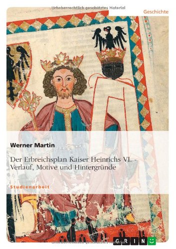 Der Erbreichsplan Kaiser Heinrichs VI: Verlauf, Motive und Hintergründe