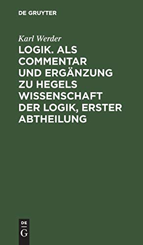 Logik. Als Commentar und Ergänzung zu Hegels Wissenschaft der Logik, Erster Abtheilung