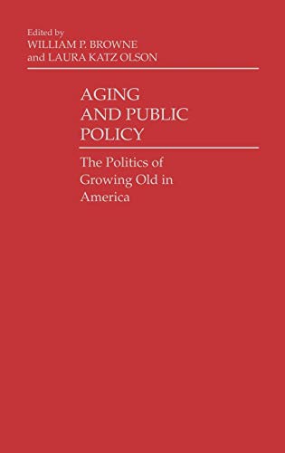 Aging and Public Policy: The Politics of Growing Old in America (Contributions in Political Science)