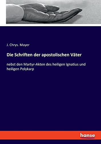 Die Schriften der apostolischen Väter: nebst den Martyr-Akten des heiligen Ignatius und heiligen Polykarp