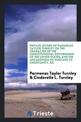 Private letters of Parmenas Taylor Turnley on the character of the constitutional government of the United States, and the antagonism of Puritans to Christianity, &c