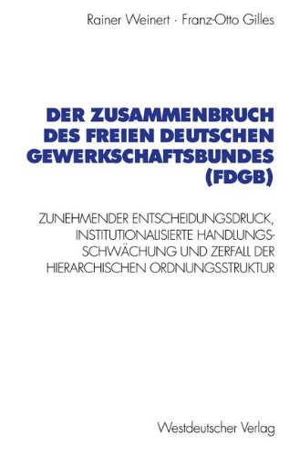 Der Zusammenbruch des Freien Deutschen Gewerkschaftsbundes (Fdgb): Zunehmender Entscheidungsdruck, Institutionalisierte Handlungs- Schwächung Und . . ... sozialwiss. Forschung der FU Berlin, Band 87)