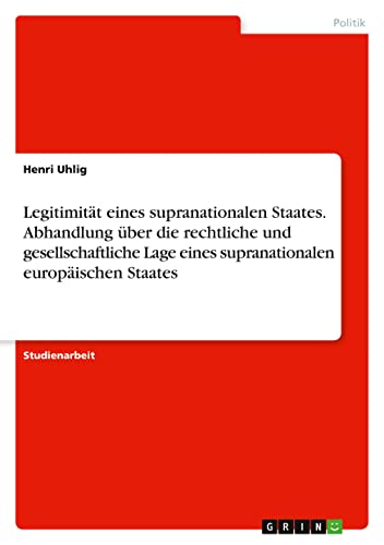 Legitimität eines supranationalen Staates. Abhandlung über die rechtliche und gesellschaftliche Lage eines supranationalen europäischen Staates