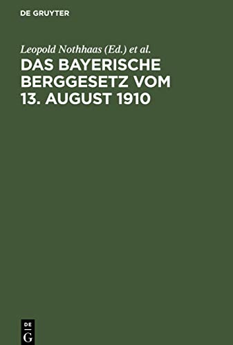 Das Bayerische Berggesetz vom 13. August 1910: Mit den für den Bayerischen Bergbau einschlägigen Reichs- und Landesgesetzen, Verordnungen, oberbergpolizeilichen Vorschriften usw.