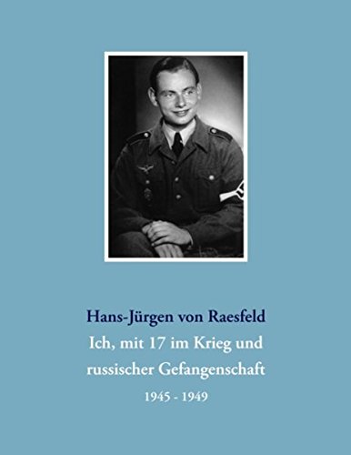 Ich, mit 17 im Krieg und russischer Gefangenschaft: 1945-1949
