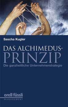 Das Alchimedus-Prinzip. Die ganzheitliche Unternehmerstrategie