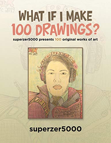 What If I Make 100 Drawings?: Superzer5000 Presents 100 Original Works of Art