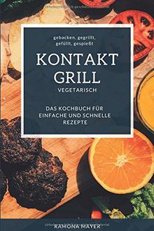 KONTAKTGRILL VEGETARISCH  gebacken, gegrillt,  gefüllt, gespießt  Das Kochbuch für einfache und schnelle Rezepte