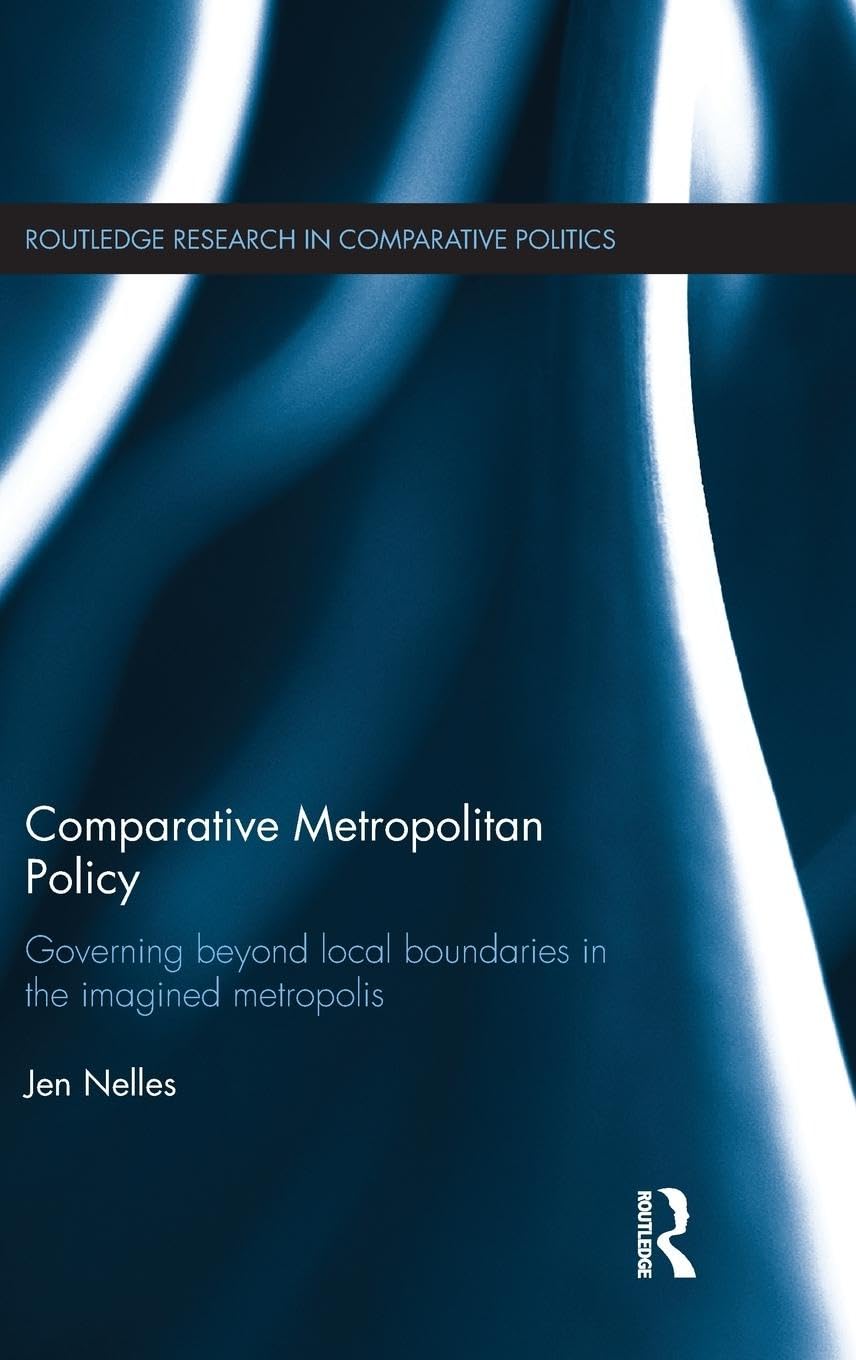 Comparative Metropolitan Policy: Governing Beyond Local Boundaries in the Imagined Metropolis (Routledge Research in Comparative Politics, Band 48)