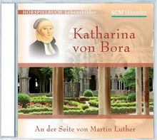 Katharina von Bora: An der Seite von Martin Luther