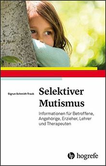 Selektiver Mutismus: Informationen für Betroffene, Angehörige, Erzieher, Lehrer und Therapeuten