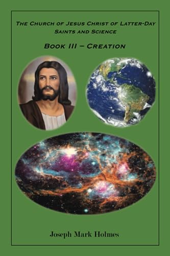 The Church of Jesus Christ of Latter-day Saints And Science: BOOK III - CREATION