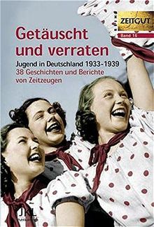 Getäuscht und verraten: Jugend in Deutschland 1933-1939. Geschichten und Berichte von Zeitzeugen (Zeitgut)