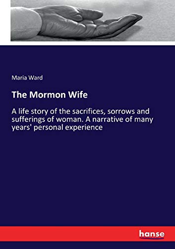 The Mormon Wife: A life story of the sacrifices, sorrows and sufferings of woman. A narrative of many years' personal experience