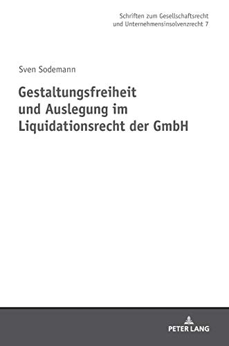 Gestaltungsfreiheit und Auslegung im Liquidationsrecht der GmbH: Dissertationsschrift (Schriften zum Gesellschaftsrecht und Unternehmensinsolvenzrecht, Band 7)