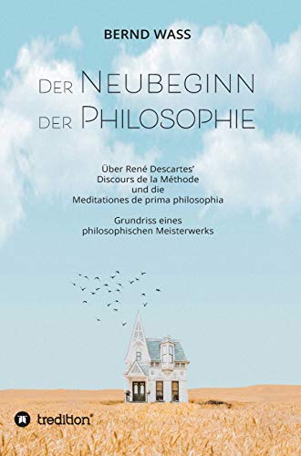 Der Neubeginn der Philosophie: Über René Descartes’ Discours de la Méthode und die Meditationes de prima philosophia