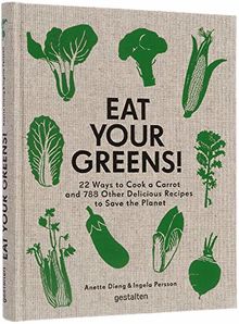 Eat Your Greens!: 22 Ways to Cook a Carrot and 788 Other Delicious Recipes to Save the Planet: 22 Ways to Cook a Carrot, 20 Methods of Preparing ... Other Delicious Recipes to Save the Planet