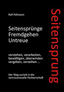 Seitensprung: Seitensprünge, Fremdgehen, Untreue verstehen, verarbeiten, bewältigen, überwinden, vergeben, verzeihen: Der Weg zurück in die vertrauensvolle Partnerschaft