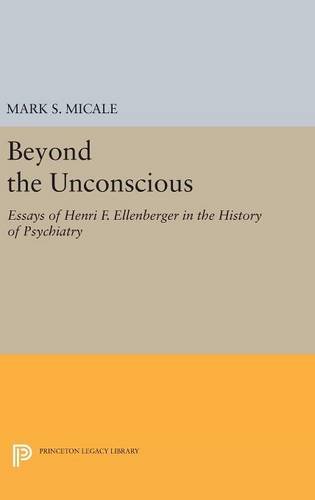 Beyond the Unconscious: Essays of Henri F. Ellenberger in the History of Psychiatry (Princeton Legacy Library)