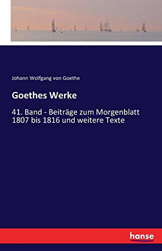 Goethes Werke: 41. Band - Beiträge zum Morgenblatt 1807 bis 1816 und weitere Texte