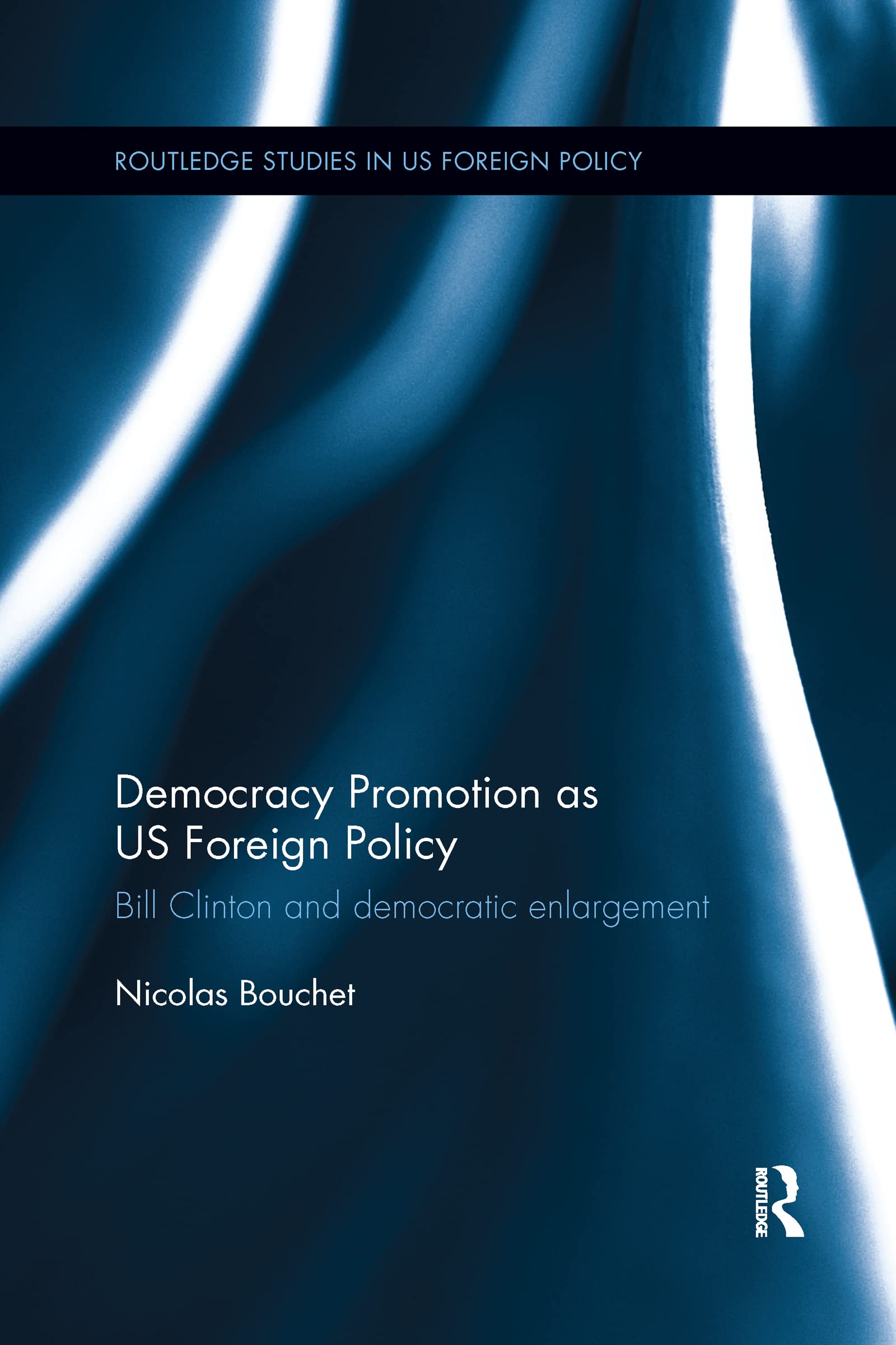 Democracy Promotion as US Foreign Policy: Bill Clinton and Democratic Enlargement (Routledge Studies in Us Foreign Policy)
