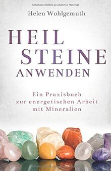 Heilsteine anwenden: Ein Praxisbuch zur energetischen Arbeit mit Mineralien