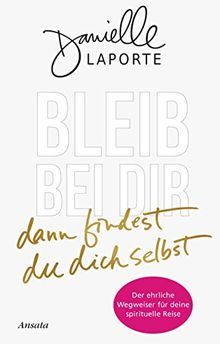 Bleib bei dir - dann findest du dich selbst: Der ehrliche Wegweiser für deine spirituelle Reise